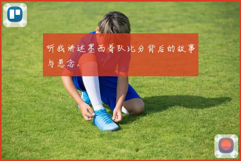 听我讲述墨西哥队比分背后的故事与悬念。