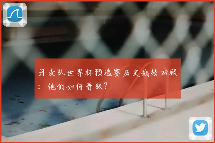 丹麦队世界杯预选赛历史战绩回顾:他们如何晋级?