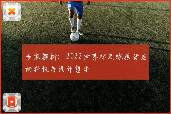 专家解析:2022世界杯足球服背后的科技与设计哲学