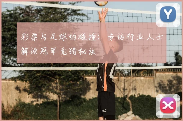 彩票与足球的碰撞:专访行业人士解读冠军竞猜秘诀