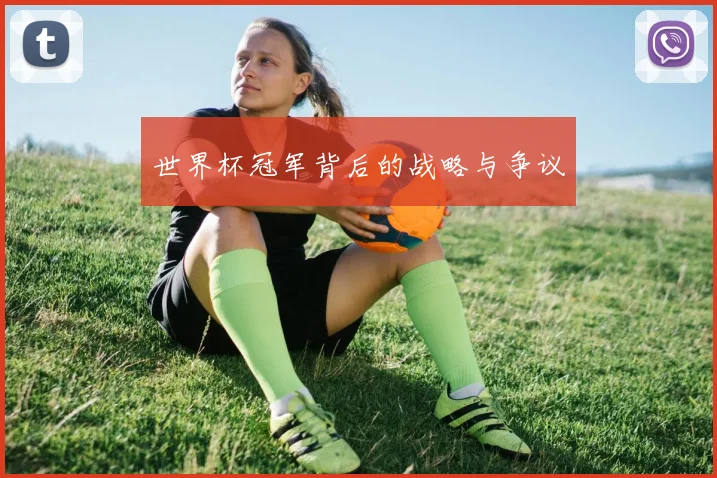 世界杯冠军背后的战略与争议