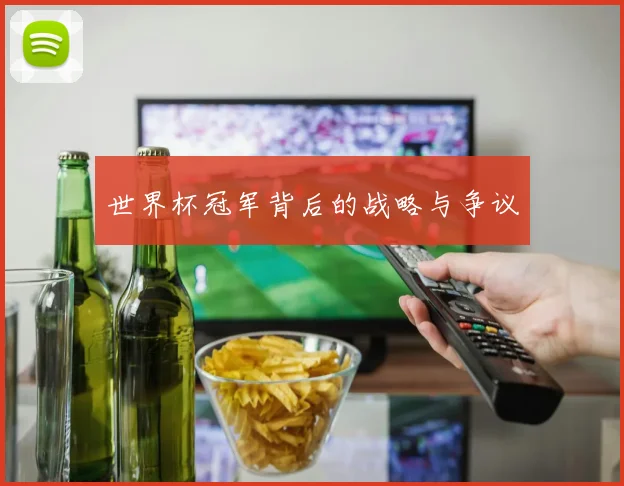 世界杯冠军背后的战略与争议