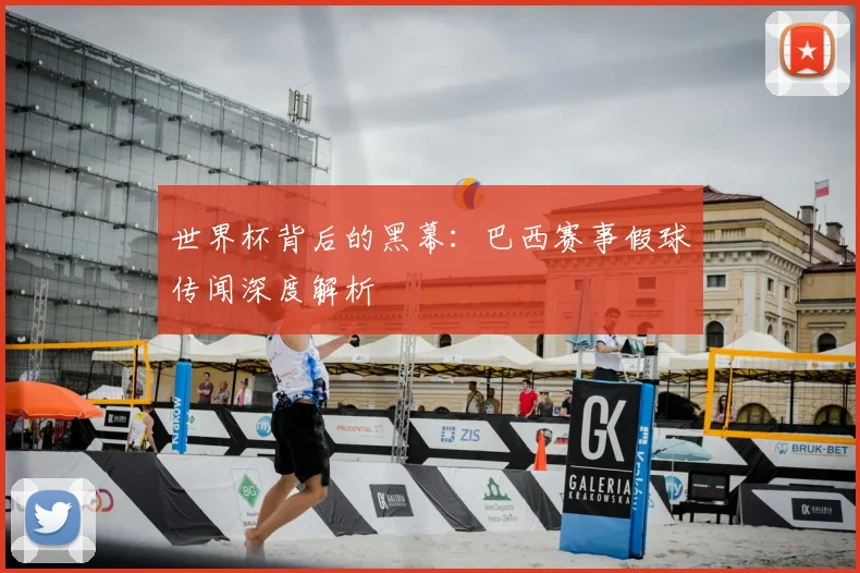 世界杯背后的黑幕:巴西赛事假球传闻深度解析