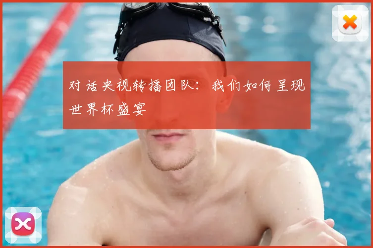 对话央视转播团队:我们如何呈现世界杯盛宴