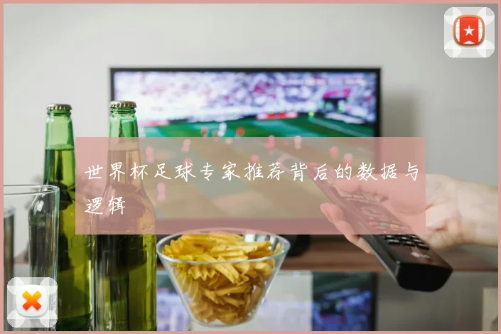 世界杯足球专家推荐背后的数据与逻辑