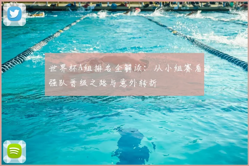 世界杯A组排名全解读：从小组赛看强队晋级之路与意外转折